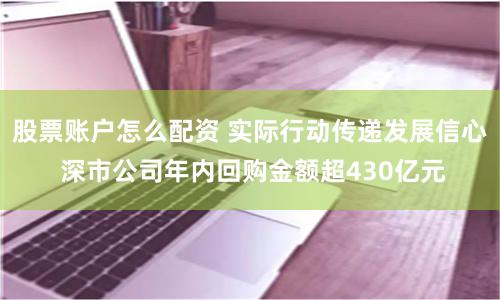 股票账户怎么配资 实际行动传递发展信心 深市公司年内回购金额超430亿元