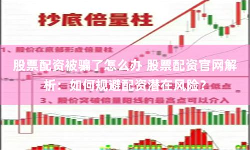 股票配资被骗了怎么办 股票配资官网解析：如何规避配资潜在风险？