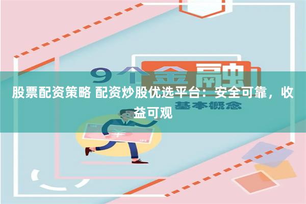 股票配资策略 配资炒股优选平台：安全可靠，收益可观