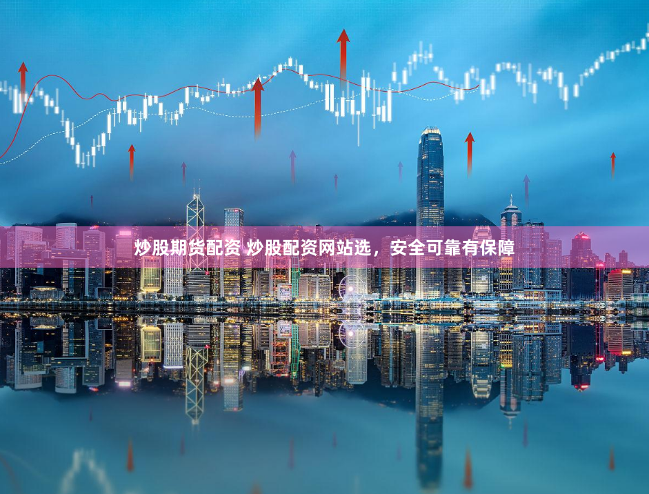 炒股期货配资 炒股配资网站选，安全可靠有保障