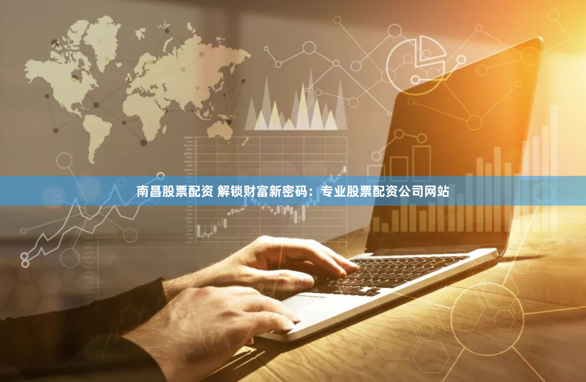 南昌股票配资 解锁财富新密码：专业股票配资公司网站