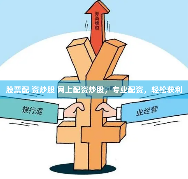 股票配 资炒股 网上配资炒股，专业配资，轻松获利