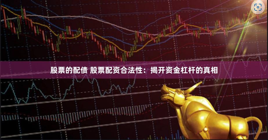 股票的配债 股票配资合法性：揭开资金杠杆的真相