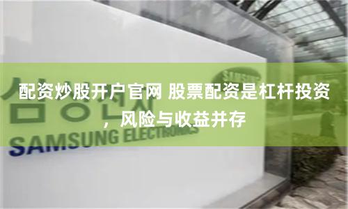 配资炒股开户官网 股票配资是杠杆投资，风险与收益并存