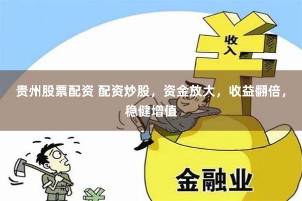 贵州股票配资 配资炒股，资金放大，收益翻倍，稳健增值