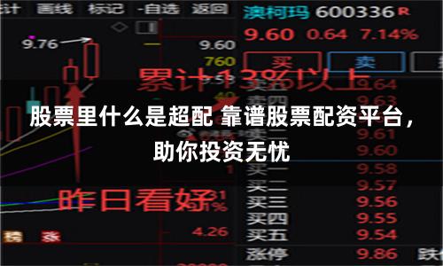 股票里什么是超配 靠谱股票配资平台，助你投资无忧