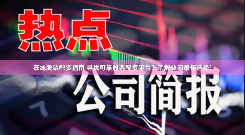 在线股票配资指南 寻找可靠股票配资平台？了解业内最佳选择！