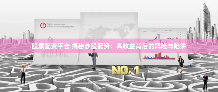 股票配资平仓 揭秘炒股配资：高收益背后的风险与陷阱