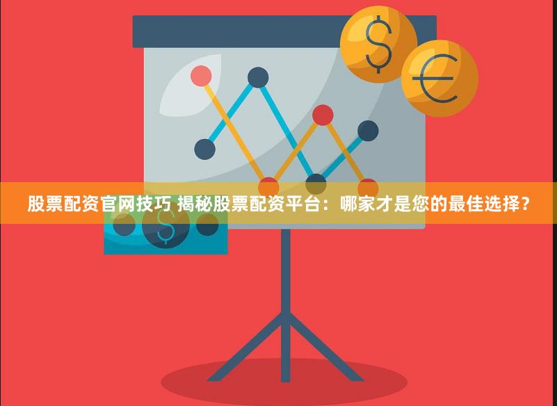 股票配资官网技巧 揭秘股票配资平台：哪家才是您的最佳选择？