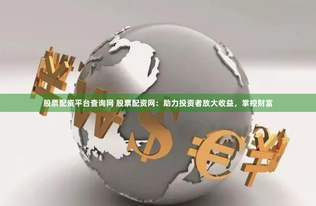 股票配资平台查询网 股票配资网：助力投资者放大收益，掌控财富