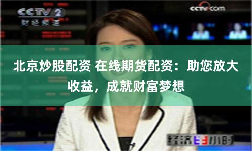北京炒股配资 在线期货配资：助您放大收益，成就财富梦想
