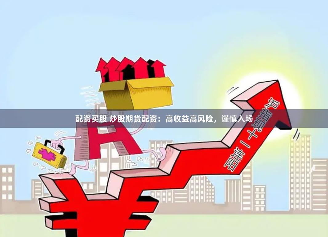 配资买股 炒股期货配资：高收益高风险，谨慎入场