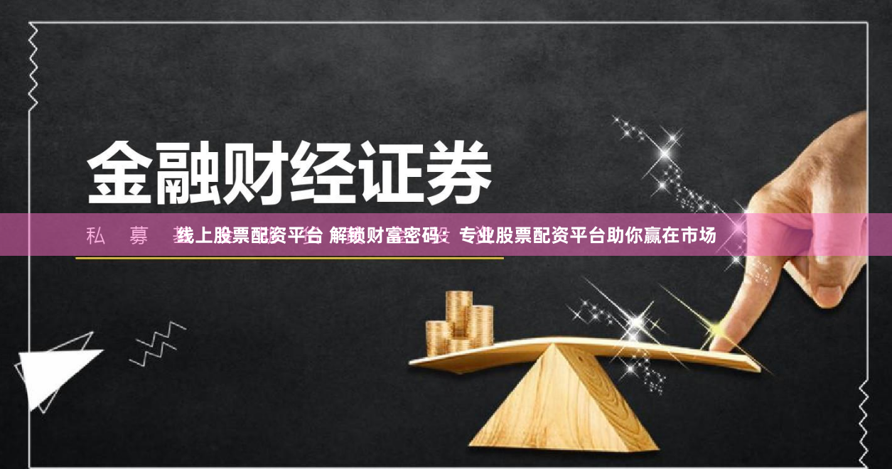 线上股票配资平台 解锁财富密码：专业股票配资平台助你赢在市场