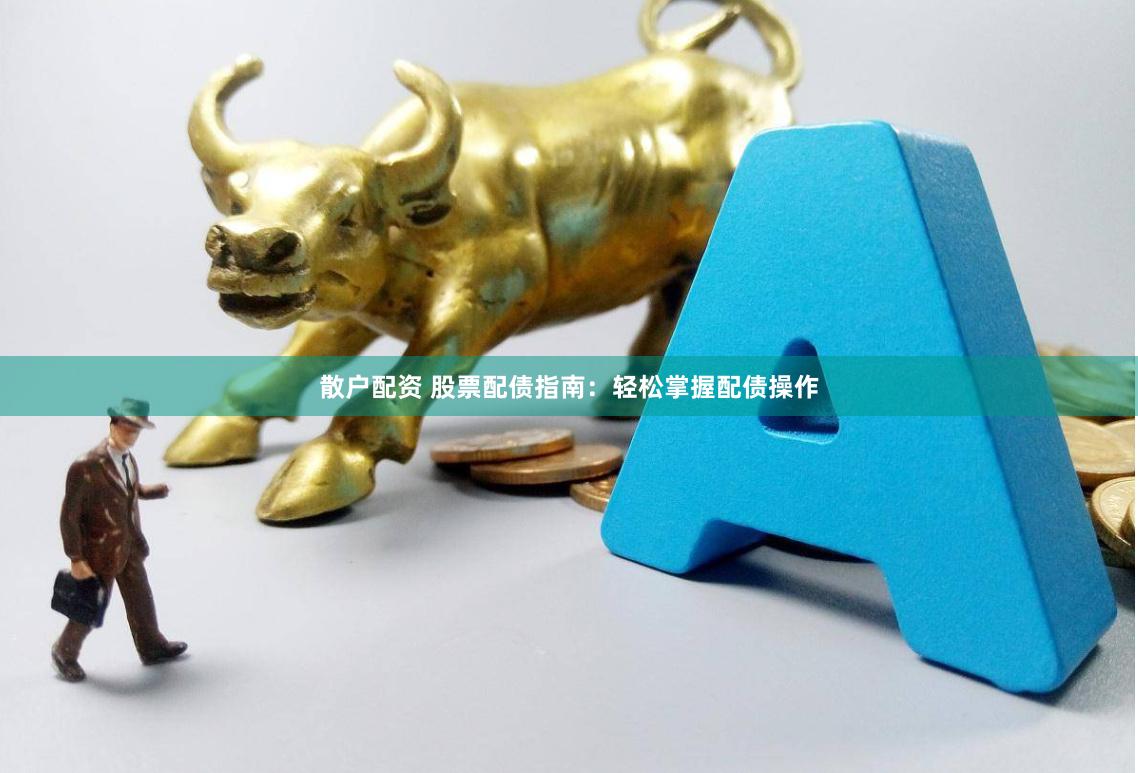 散户配资 股票配债指南：轻松掌握配债操作
