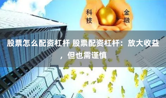股票怎么配资杠杆 股票配资杠杆：放大收益，但也需谨慎