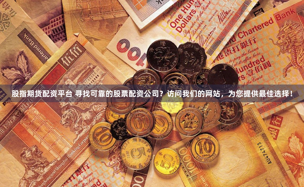 股指期货配资平台 寻找可靠的股票配资公司？访问我们的网站，为您提供最佳选择！