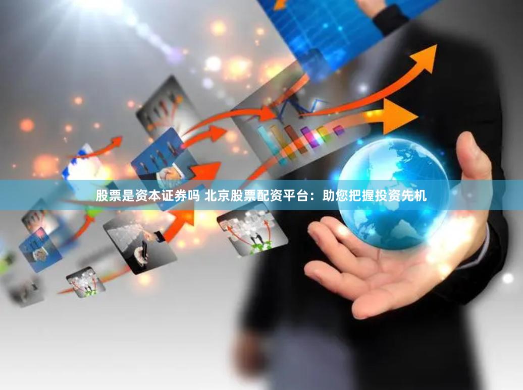 股票是资本证券吗 北京股票配资平台：助您把握投资先机