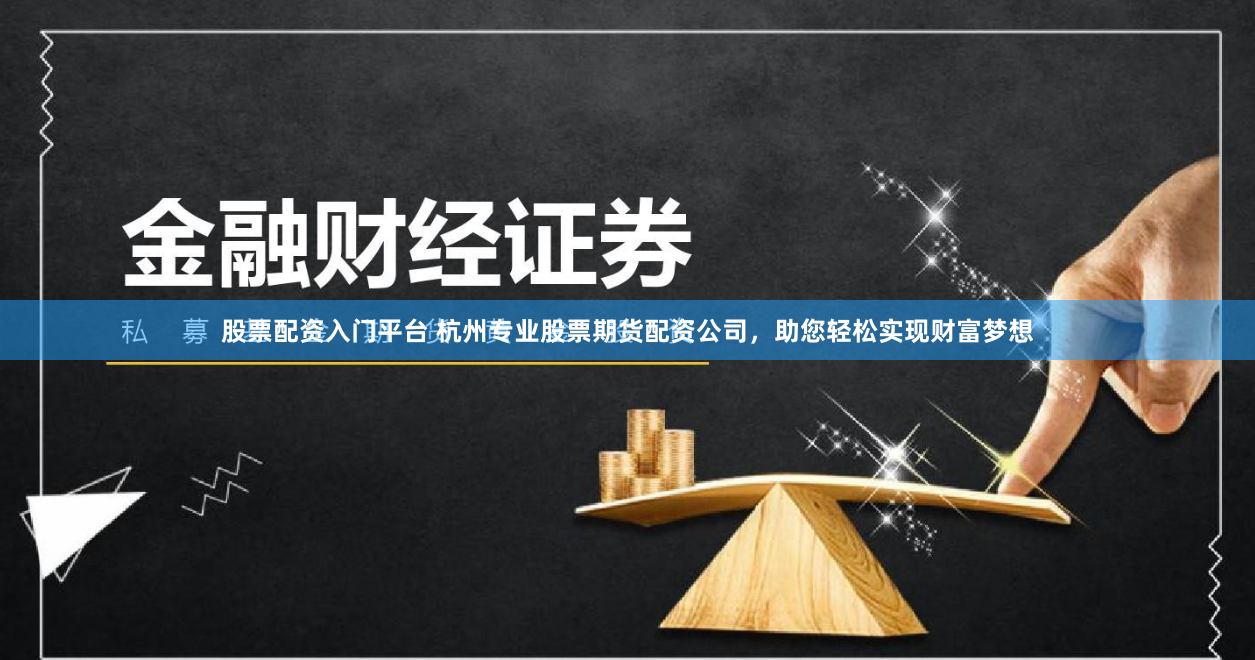 股票配资入门平台 杭州专业股票期货配资公司，助您轻松实现财富梦想