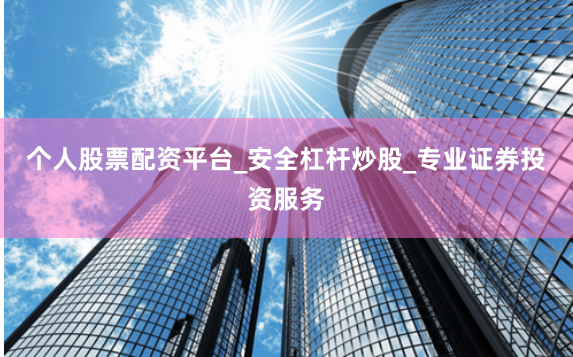 个人股票配资平台_安全杠杆炒股_专业证券投资服务