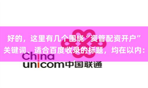 好的，这里有几个围绕“资管配资开户”关键词、适合百度收录的标题，均在以内：