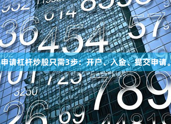 申请杠杆炒股只需3步：开户、入金、提交申请。
