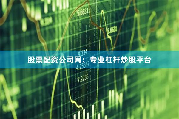 股票配资公司网：专业杠杆炒股平台