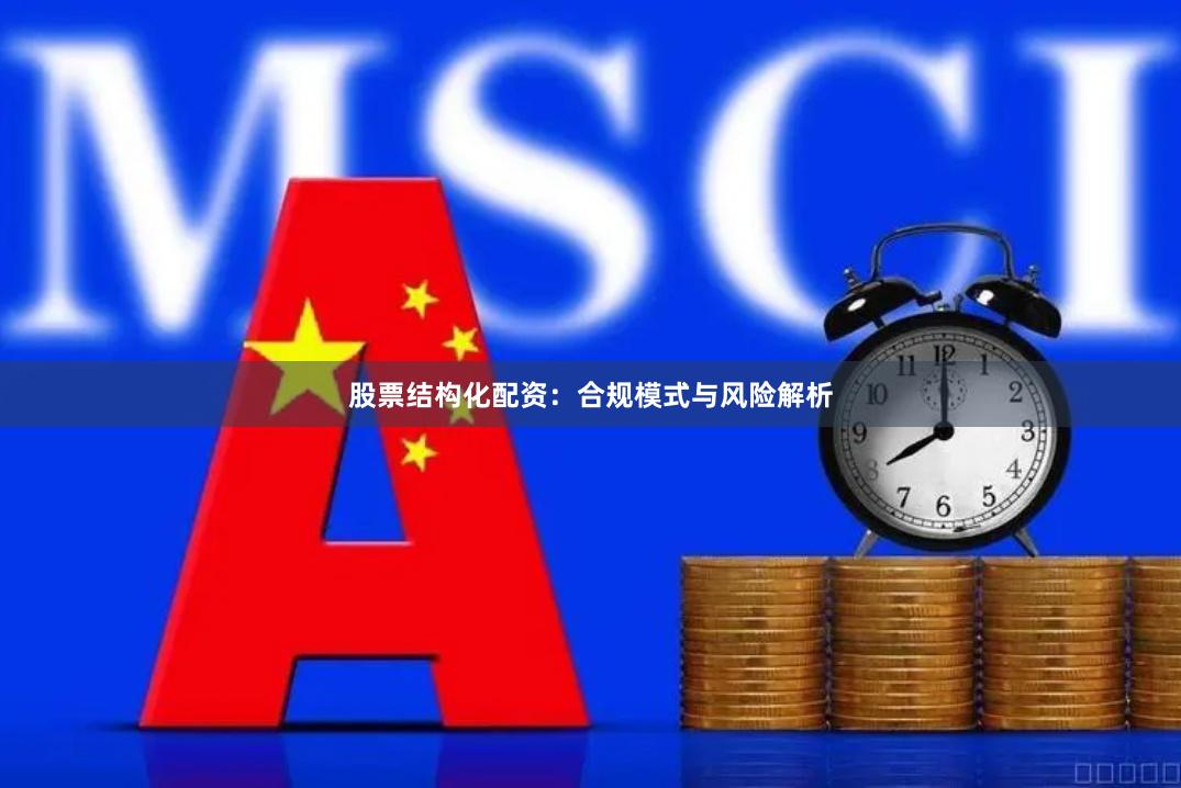 股票结构化配资：合规模式与风险解析