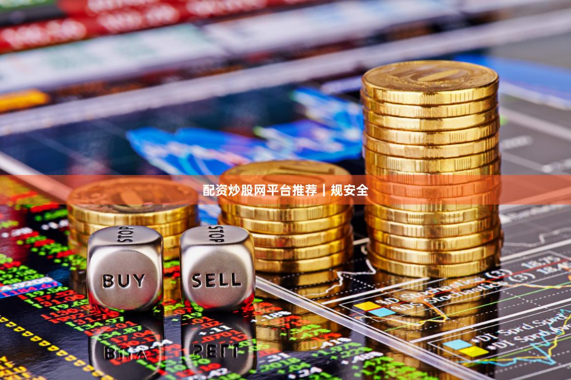 配资炒股网平台推荐｜规安全
