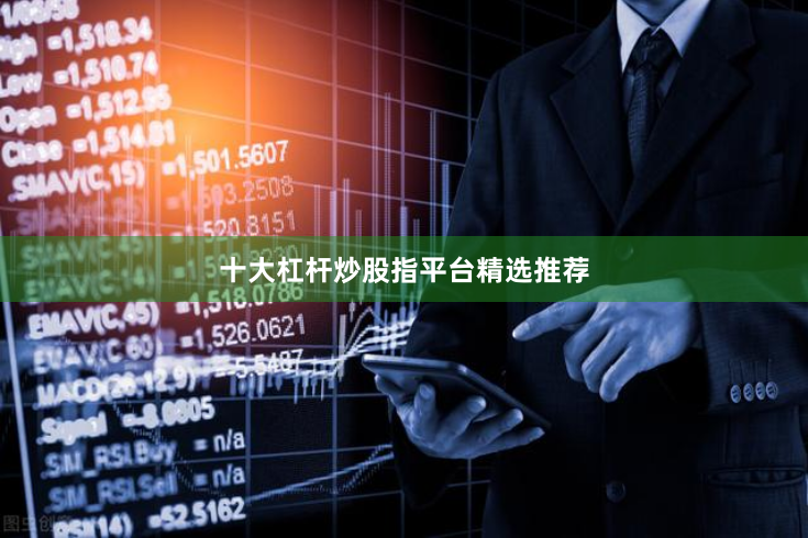 十大杠杆炒股指平台精选推荐