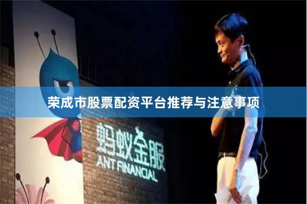 荣成市股票配资平台推荐与注意事项