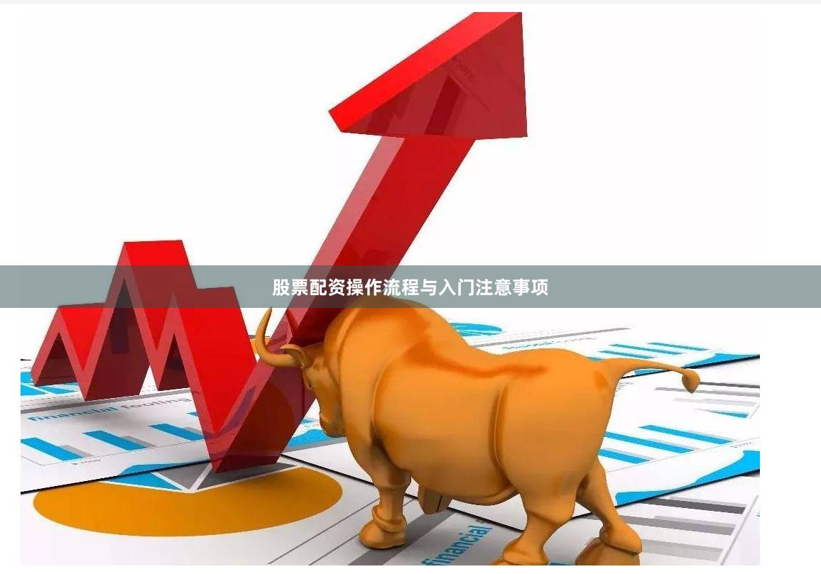 股票配资操作流程与入门注意事项
