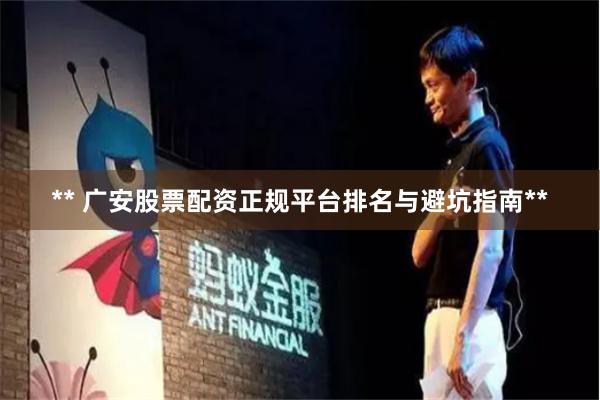 ** 广安股票配资正规平台排名与避坑指南**