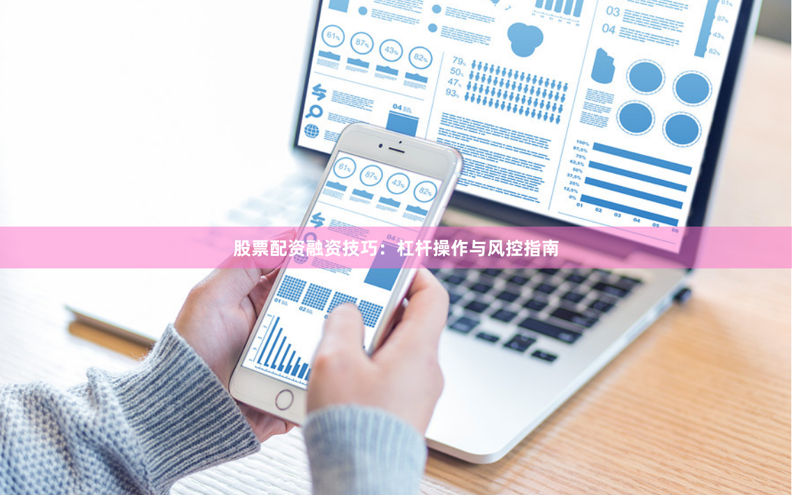 股票配资融资技巧：杠杆操作与风控指南